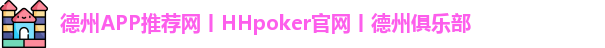 德州APP推荐网丨HHpoker官网丨德州俱乐部